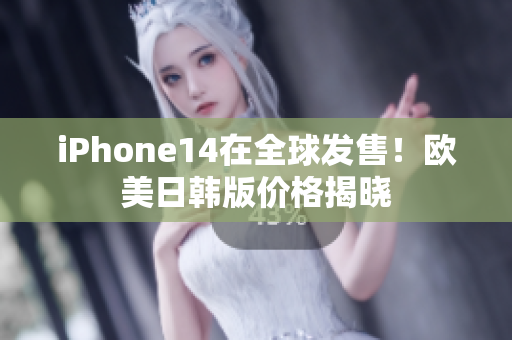 iPhone14在全球发售！欧美日韩版价格揭晓