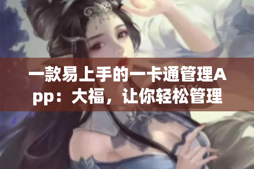 一款易上手的一卡通管理App：大福，让你轻松管理校园生活！