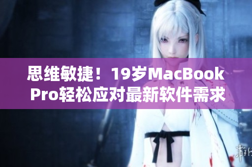 思维敏捷！19岁MacBook Pro轻松应对最新软件需求