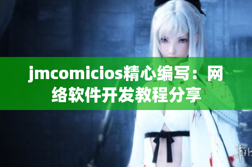 jmcomicios精心编写：网络软件开发教程分享