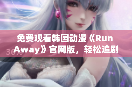 免费观看韩国动漫《Run Away》官网版，轻松追剧享受不止一种感觉！