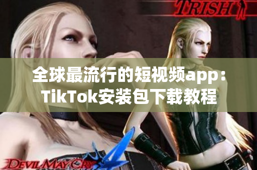 全球最流行的短视频app：TikTok安装包下载教程