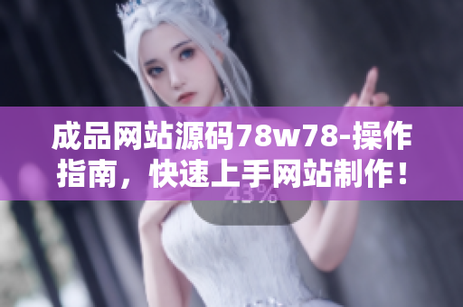 成品网站源码78w78-操作指南，快速上手网站制作！