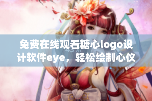 免费在线观看糖心logo设计软件eye，轻松绘制心仪logo