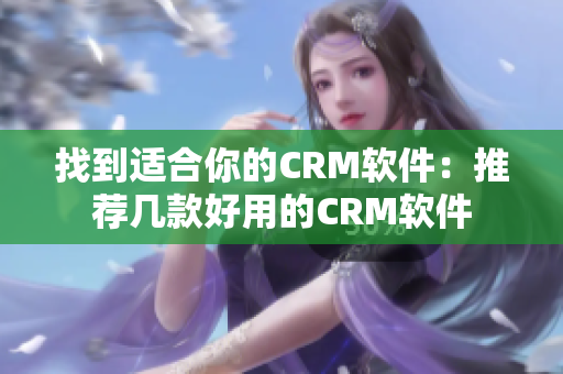 找到适合你的CRM软件：推荐几款好用的CRM软件