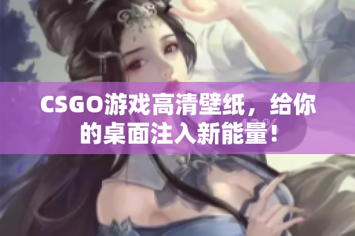 CSGO游戏高清壁纸，给你的桌面注入新能量！