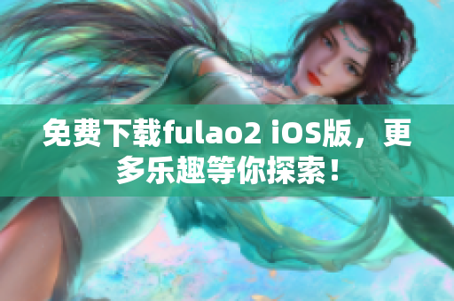 免费下载fulao2 iOS版，更多乐趣等你探索！