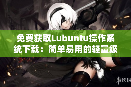 免费获取Lubuntu操作系统下载：简单易用的轻量级软件素材