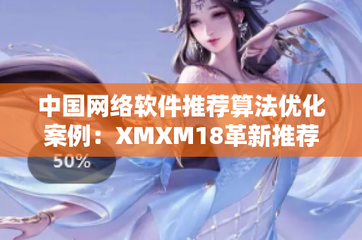 中国网络软件推荐算法优化案例：XMXM18革新推荐机制