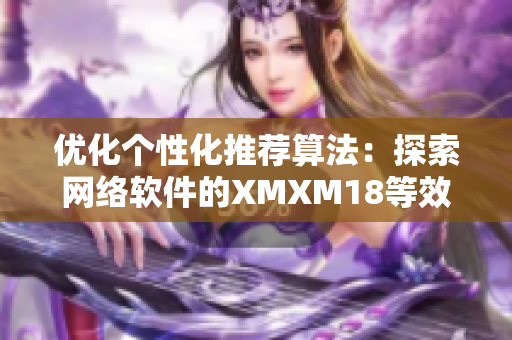 优化个性化推荐算法：探索网络软件的XMXM18等效替代机制