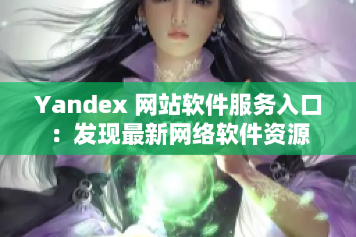 Yandex 网站软件服务入口：发现最新网络软件资源