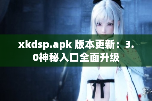 xkdsp.apk 版本更新：3.0神秘入口全面升级