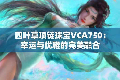 四叶草项链珠宝VCA750：幸运与优雅的完美融合