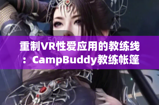 重制VR性爱应用的教练线：CampBuddy教练帐篷