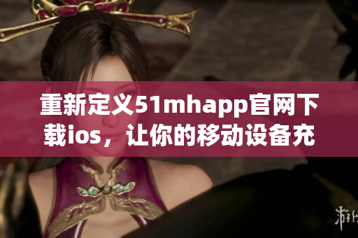 重新定义51mhapp官网下载ios，让你的移动设备充满生气！