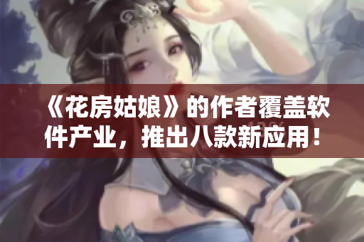 《花房姑娘》的作者覆盖软件产业，推出八款新应用！