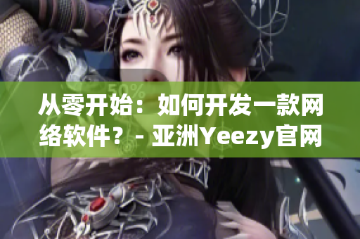 从零开始：如何开发一款网络软件？- 亚洲Yeezy官网分享开发经验