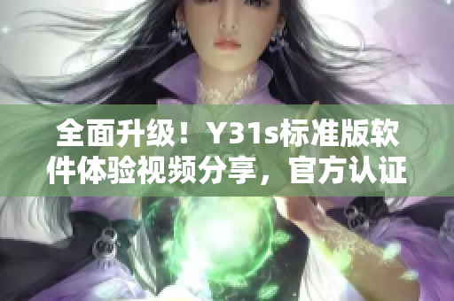 全面升级！Y31s标准版软件体验视频分享，官方认证教你发掘更多隐藏功能