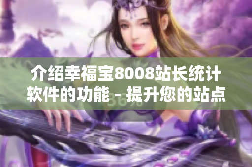 介绍幸福宝8008站长统计软件的功能 - 提升您的站点分析能力！