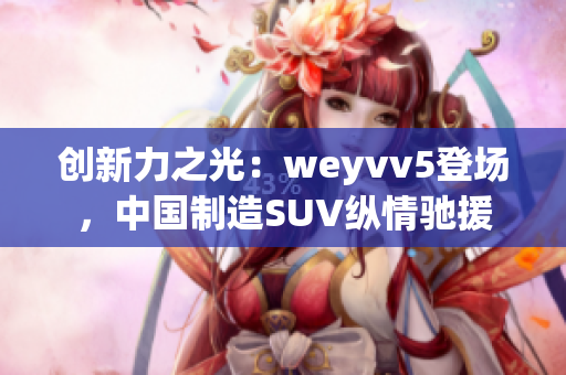 创新力之光：weyvv5登场，中国制造SUV纵情驰援