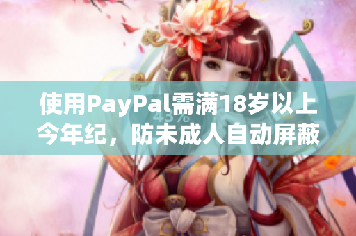 使用PayPal需满18岁以上今年纪，防未成人自动屏蔽机制。