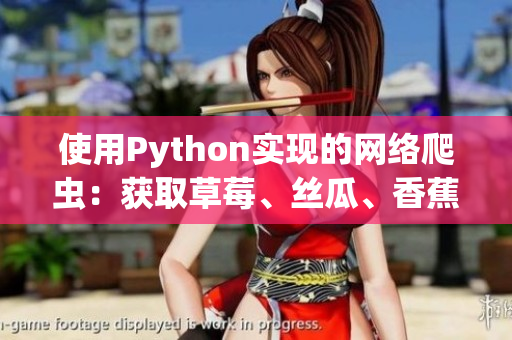 使用Python实现的网络爬虫：获取草莓、丝瓜、香蕉、秋葵和榴莲数据