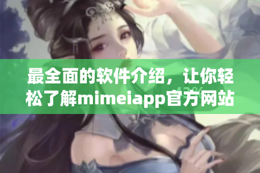 最全面的软件介绍，让你轻松了解mimeiapp官方网站