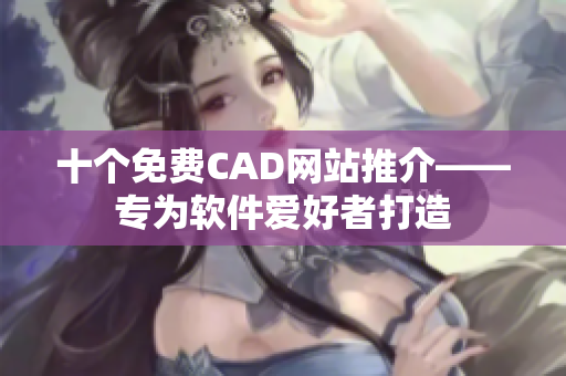 十个免费CAD网站推介——专为软件爱好者打造