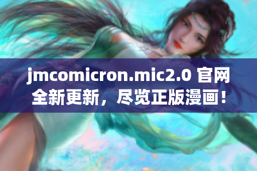 jmcomicron.mic2.0 官网全新更新，尽览正版漫画！