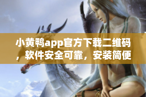 小黄鸭app官方下载二维码，软件安全可靠，安装简便快捷