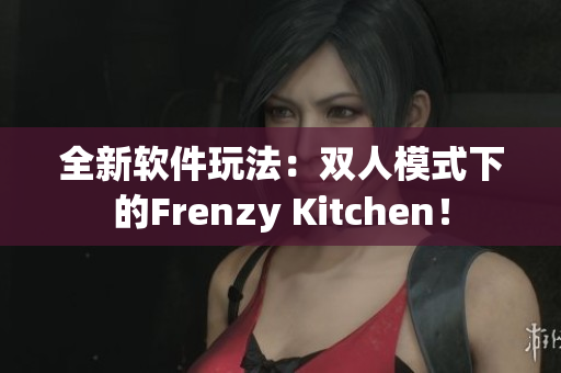 全新软件玩法：双人模式下的Frenzy Kitchen！