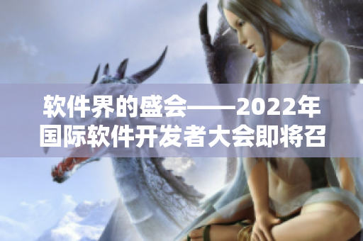 软件界的盛会——2022年国际软件开发者大会即将召开