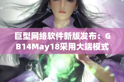 巨型网络软件新版发布：GB14May18采用大端模式技术