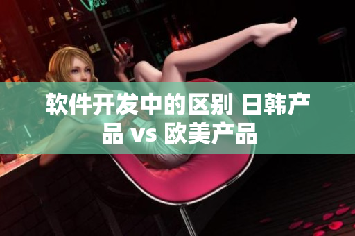 软件开发中的区别 日韩产品 vs 欧美产品