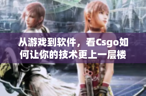 从游戏到软件，看Csgo如何让你的技术更上一层楼