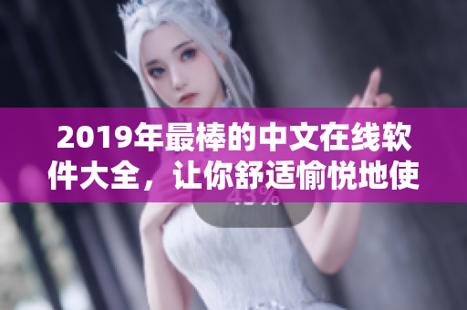 2019年最棒的中文在线软件大全，让你舒适愉悦地使用网络服务