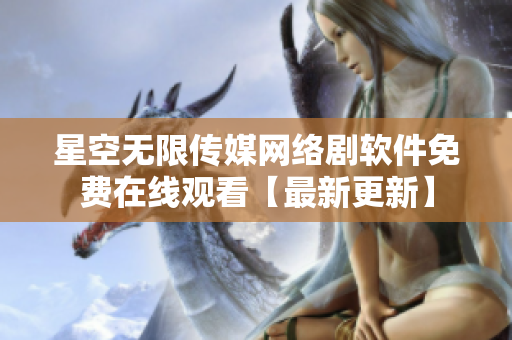 星空无限传媒网络剧软件免费在线观看【最新更新】