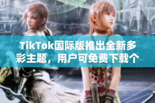 TikTok国际版推出全新多彩主题，用户可免费下载个性化色板