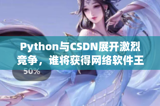 Python与CSDN展开激烈竞争，谁将获得网络软件王座？