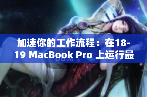 加速你的工作流程：在18-19 MacBook Pro 上运行最优化的软件