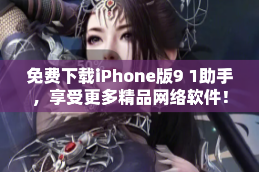 免费下载iPhone版9 1助手，享受更多精品网络软件！