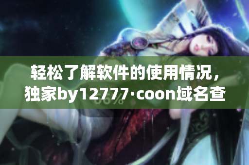 轻松了解软件的使用情况，独家by12777·coon域名查询助您一键查询