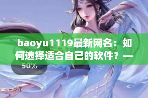 baoyu1119最新网名：如何选择适合自己的软件？——软件选择指南