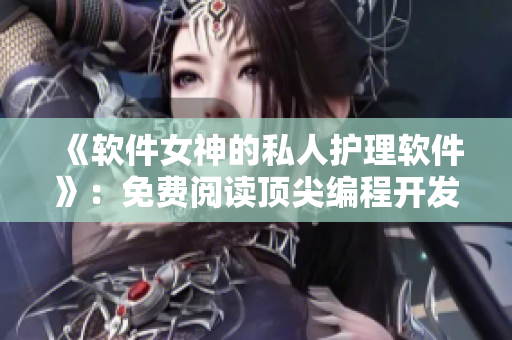 《软件女神的私人护理软件》：免费阅读顶尖编程开发技巧指导！