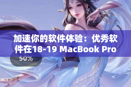 加速你的软件体验：优秀软件在18-19 MacBook Pro上的完美展现