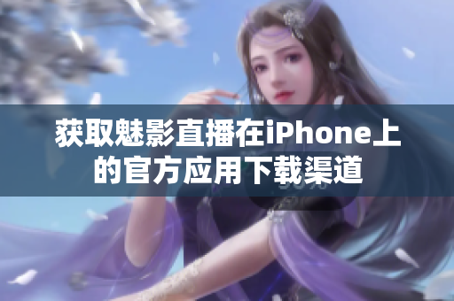 获取魅影直播在iPhone上的官方应用下载渠道