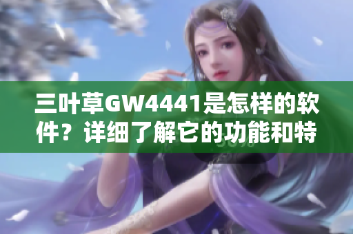 三叶草GW4441是怎样的软件？详细了解它的功能和特点