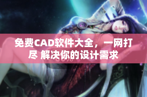 免费CAD软件大全，一网打尽 解决你的设计需求