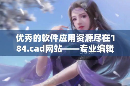 优秀的软件应用资源尽在184.cad网站——专业编辑带你探索软件应用新世界