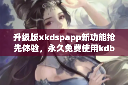 升级版xkdspapp新功能抢先体验，永久免费使用kdb！